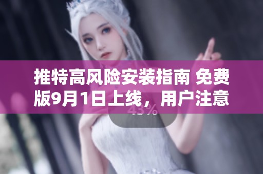 推特高风险安装指南 免费版9月1日上线，用户注意安全隐患