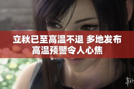 立秋已至高温不退 多地发布高温预警令人心焦