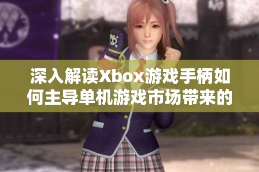 深入解读Xbox游戏手柄如何主导单机游戏市场带来的影响与启示