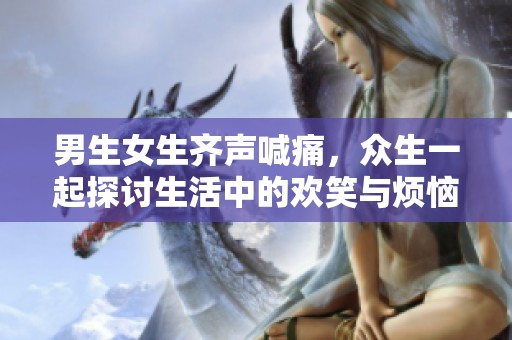 男生女生齐声喊痛，众生一起探讨生活中的欢笑与烦恼