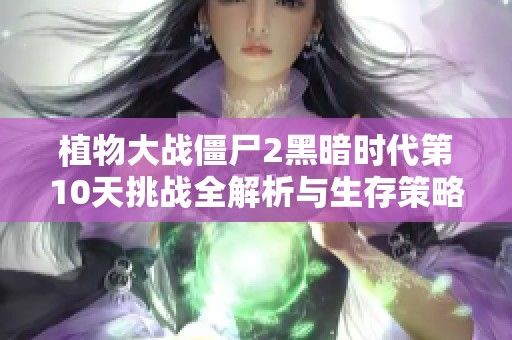 植物大战僵尸2黑暗时代第10天挑战全解析与生存策略分享
