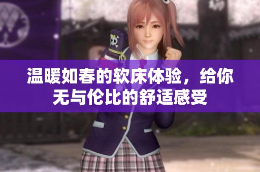 温暖如春的软床体验，给你无与伦比的舒适感受