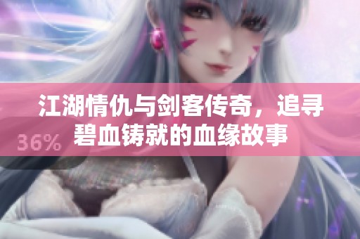 江湖情仇与剑客传奇，追寻碧血铸就的血缘故事