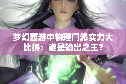 梦幻西游中物理门派实力大比拼：谁是输出之王？