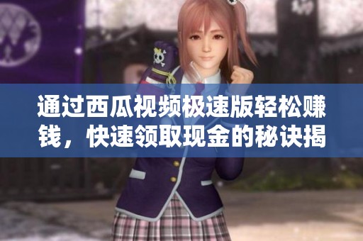 通过西瓜视频极速版轻松赚钱，快速领取现金的秘诀揭秘