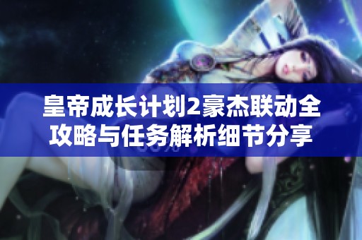 皇帝成长计划2豪杰联动全攻略与任务解析细节分享