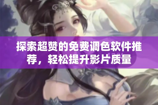 探索超赞的免费调色软件推荐，轻松提升影片质量