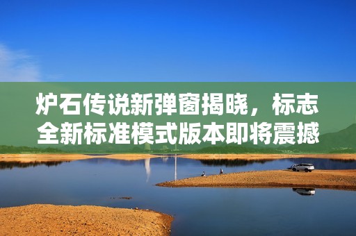 炉石传说新弹窗揭晓，标志全新标准模式版本即将震撼发布！