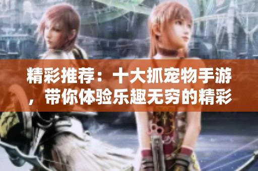 精彩推荐：十大抓宠物手游，带你体验乐趣无穷的精彩冒险
