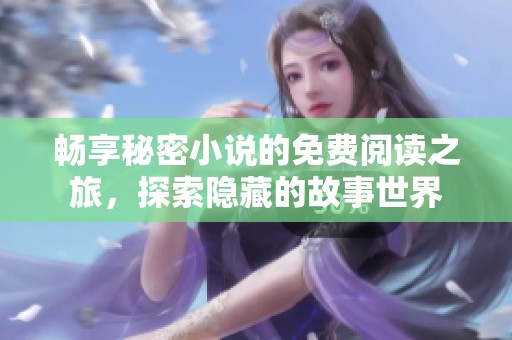 畅享秘密小说的免费阅读之旅，探索隐藏的故事世界