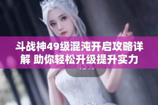 斗战神49级混沌开启攻略详解 助你轻松升级提升实力
