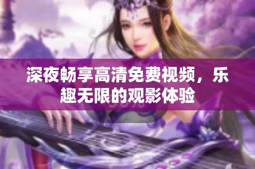 深夜畅享高清免费视频，乐趣无限的观影体验