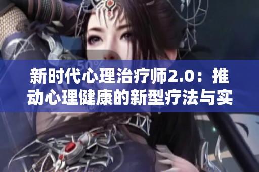 新时代心理治疗师2.0：推动心理健康的新型疗法与实践