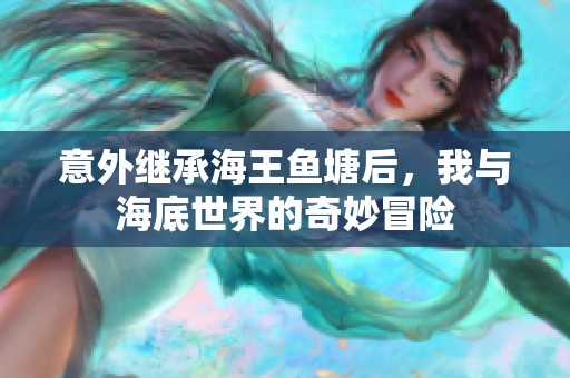 意外继承海王鱼塘后，我与海底世界的奇妙冒险