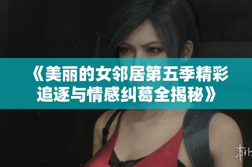 《美丽的女邻居第五季精彩追逐与情感纠葛全揭秘》