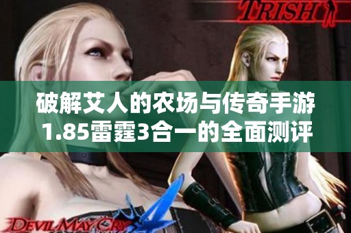 破解艾人的农场与传奇手游1.85雷霆3合一的全面测评与对比分析