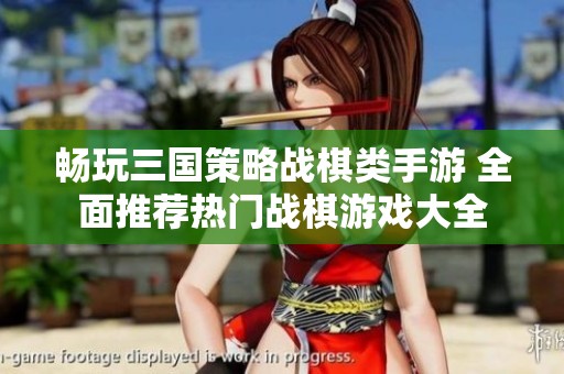 畅玩三国策略战棋类手游 全面推荐热门战棋游戏大全
