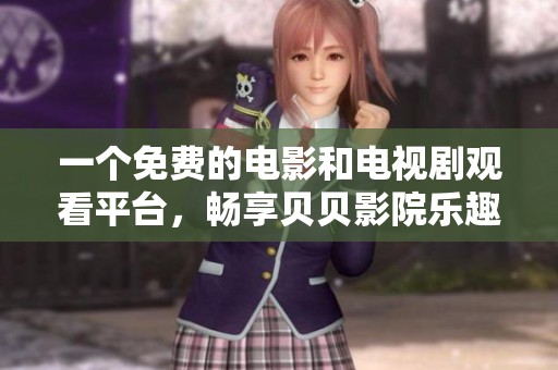 一个免费的电影和电视剧观看平台，畅享贝贝影院乐趣