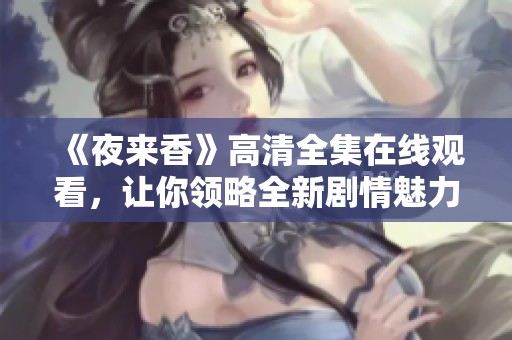 《夜来香》高清全集在线观看，让你领略全新剧情魅力