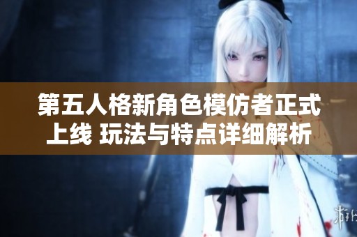 第五人格新角色模仿者正式上线 玩法与特点详细解析