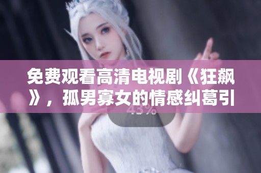 免费观看高清电视剧《狂飙》，孤男寡女的情感纠葛引人入胜