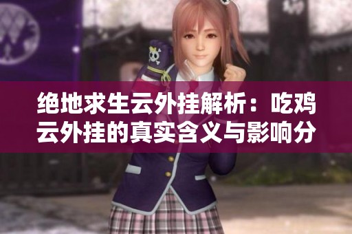绝地求生云外挂解析：吃鸡云外挂的真实含义与影响分析