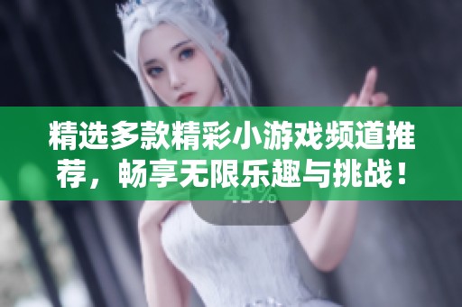 精选多款精彩小游戏频道推荐，畅享无限乐趣与挑战！