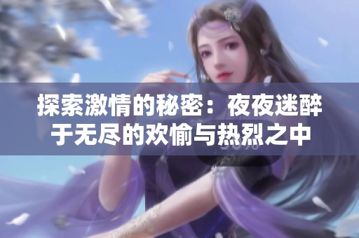探索激情的秘密：夜夜迷醉于无尽的欢愉与热烈之中