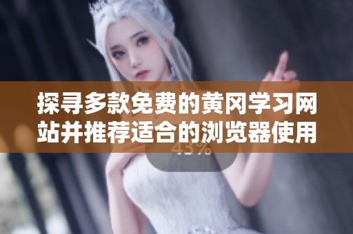 探寻多款免费的黄冈学习网站并推荐适合的浏览器使用方式