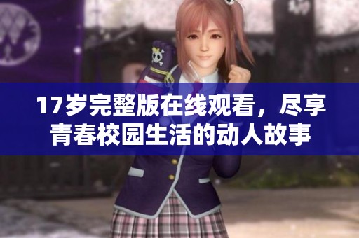 17岁完整版在线观看，尽享青春校园生活的动人故事