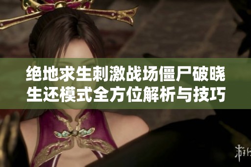 绝地求生刺激战场僵尸破晓生还模式全方位解析与技巧分享