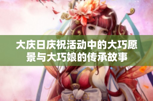 大庆日庆祝活动中的大巧愿景与大巧娘的传承故事