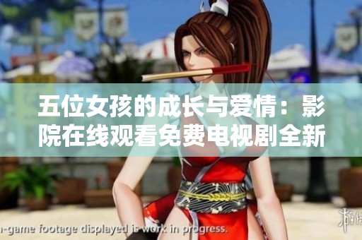 五位女孩的成长与爱情：影院在线观看免费电视剧全新上线