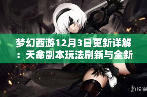 梦幻西游12月3日更新详解：天命副本玩法刷新与全新奖励揭秘