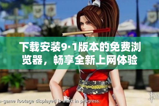 下载安装9·1版本的免费浏览器，畅享全新上网体验