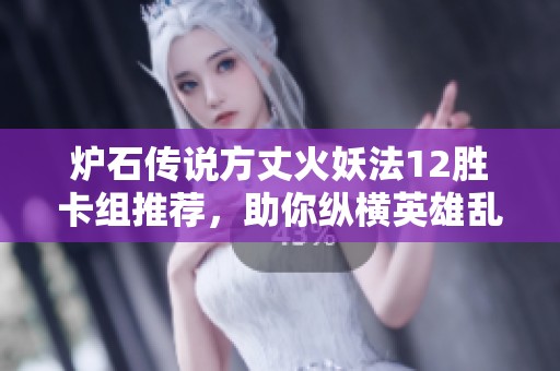 炉石传说方丈火妖法12胜卡组推荐，助你纵横英雄乱斗模式