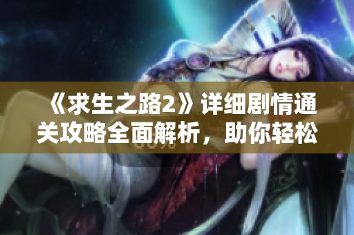 《求生之路2》详细剧情通关攻略全面解析，助你轻松突破难关