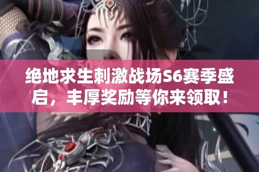 绝地求生刺激战场S6赛季盛启，丰厚奖励等你来领取！