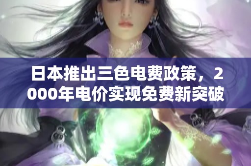 日本推出三色电费政策，2000年电价实现免费新突破