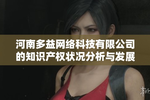 河南多益网络科技有限公司的知识产权状况分析与发展前景探讨