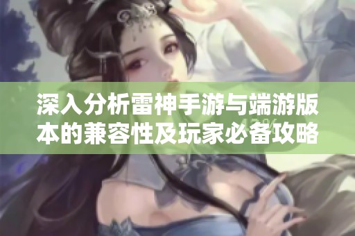 深入分析雷神手游与端游版本的兼容性及玩家必备攻略秘诀