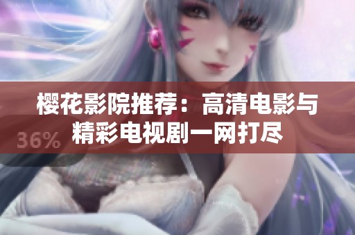樱花影院推荐：高清电影与精彩电视剧一网打尽
