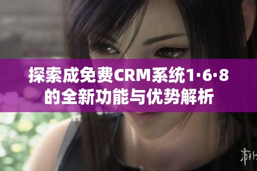 探索成免费CRM系统1·6·8的全新功能与优势解析