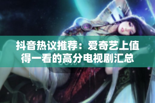 抖音热议推荐：爱奇艺上值得一看的高分电视剧汇总