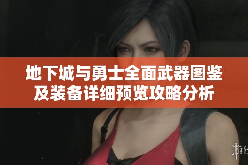 地下城与勇士全面武器图鉴及装备详细预览攻略分析