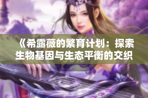 《希露薇的繁育计划：探索生物基因与生态平衡的交织》