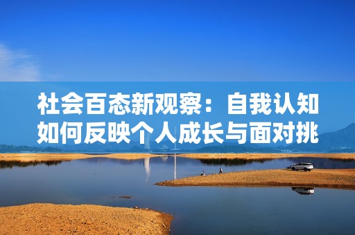 社会百态新观察：自我认知如何反映个人成长与面对挑战