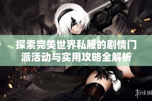 探索完美世界私服的剧情门派活动与实用攻略全解析
