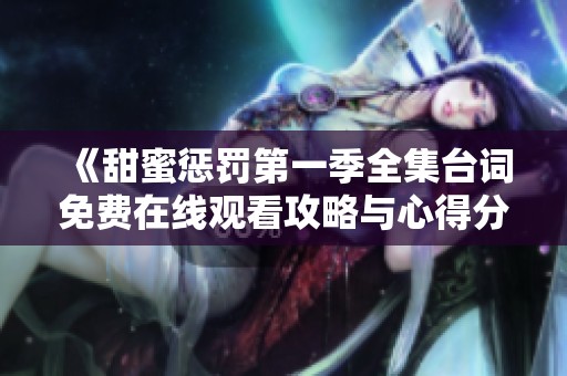 《甜蜜惩罚第一季全集台词免费在线观看攻略与心得分享》