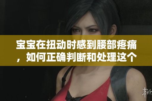 宝宝在扭动时感到腰部疼痛，如何正确判断和处理这个问题